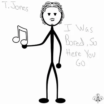 I Was Bored, So Here You Go by T.Jones