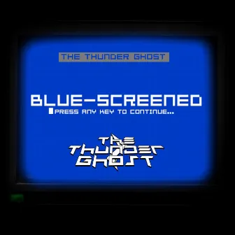 Blue-Screened by The Thunder Ghost