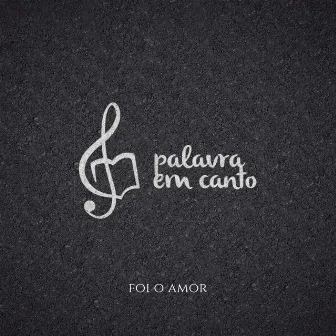 Foi o Amor by Palavra em Canto