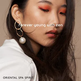 Forever Young with Zen. Oriental Spa Spirit (Aura of Beauty, Magic, Wellbeing, Relax) by Zen Serenity Spa Asian Music Relaxation