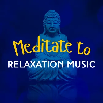 Meditate to Relaxation Music by Meditate to Relaxation Music