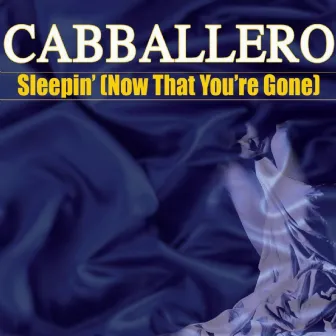 Sleepin' (Now That You're Gone) by Cabballero