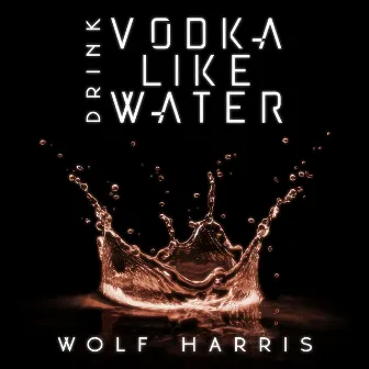 Drink Vodka Like Water by Wolf Harris