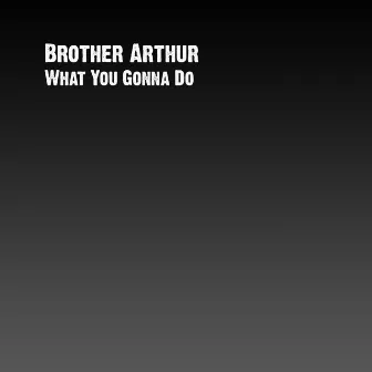 What You Gonna Do by Brother Arthur