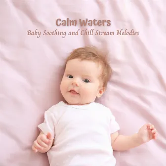 Calm Waters: Baby Soothing and Chill Stream Melodies by Baby Music Bliss