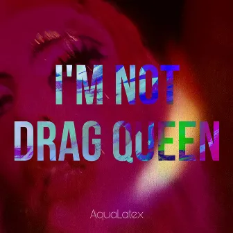 I’m Not Drag Queen by AquaLatex