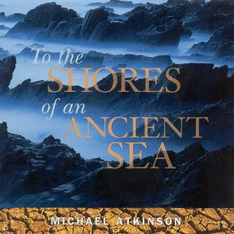 Atkinson, Michael: To the Shores of an Ancient Sea by Michael Atkinson