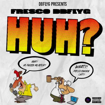 Huhhh (What) by FrescoDBFLYG