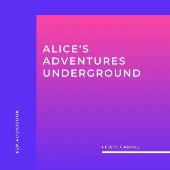 Alice's Adventures Underground (Unabridged) by Lewis Caroll