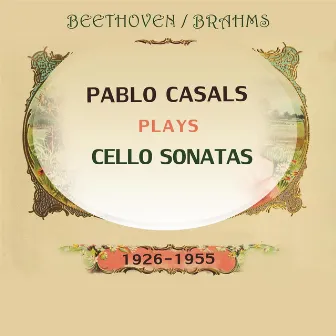 Pablo Casals plays: Ludwig van Beethoven and Johannes Brahms: Cello Sonatas (1926-1955) by Pablo Casals