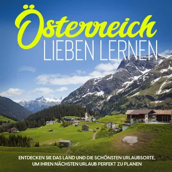 Österreich lieben lernen: Entdecken Sie das Land und die schönsten Urlaubsorte, um Ihren nächsten Urlaub perfekt zu planen by Michael Gruber