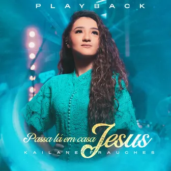 Passa Lá em Casa Jesus (Playback) by Kailane Frauches