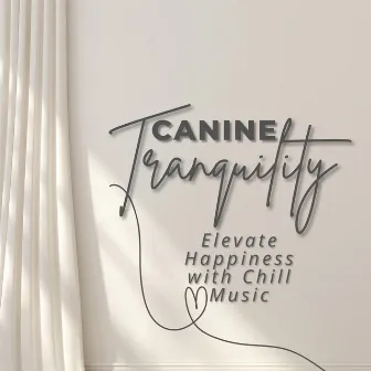 Canine Tranquility: Elevate Happiness with Chill Music by Happy Chillout Playlist