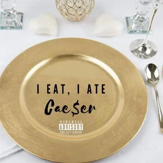 I Eat, I Ate by Cae$er