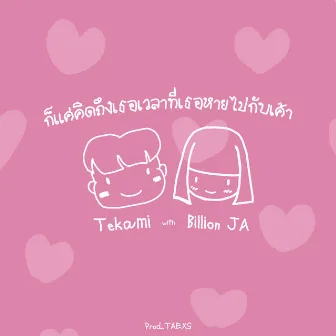 ก็แค่คิดถึงเธอเวลาที่เธอหายไปกับเค้า by Tekami