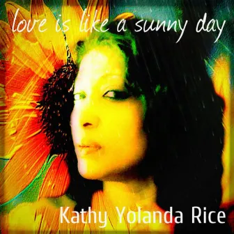 Love Is Like a Sunny Day by Kathy Yolanda Rice