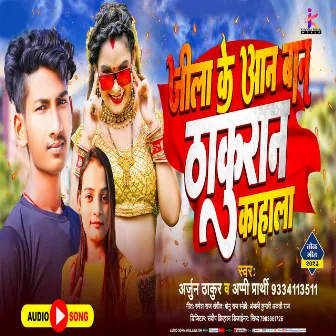 Jila Ke Aan Baan Thakuran Kahale (Bhojpuri) by Arjun Thakur