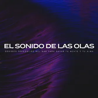 El Sonido De Las Olas: Sonidos Tranquilos Del Mar Para Sanar Tu Mente Y Tu Alma by Trabajar desde Casa Background Musica