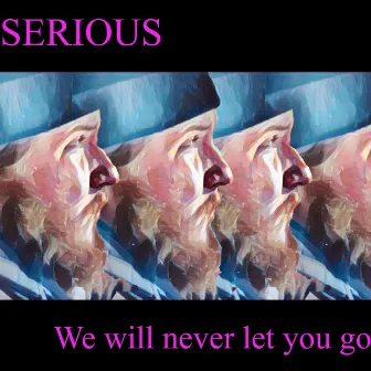 We will never let you go by Serious