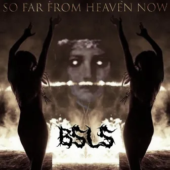 So Far From Heaven Now by BSLS