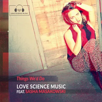 Things We'd Do (feat. Sasha Masakowski) by Love Science Music