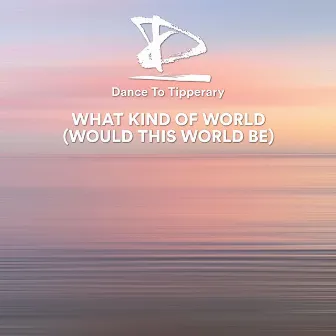 What Kind of World (Would This World Be) by Dance To Tipperary