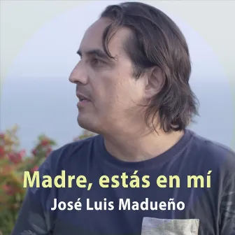 Madre, Estás en Mí by José Luis Madueño