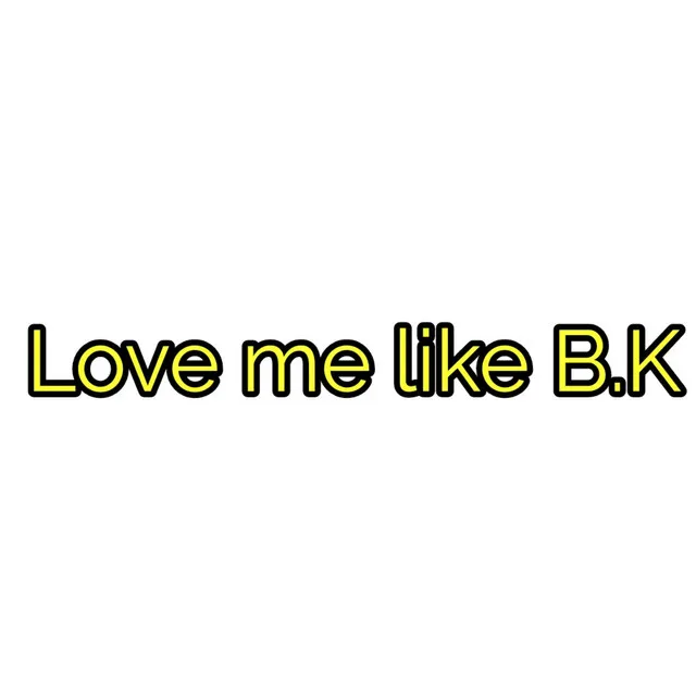 Love me like B.K