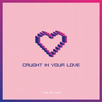 Caught in Your Love by Sam Wilson