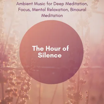 The Hour Of Silence (Ambient Music For Deep Meditation, Focus, Mental Relaxation, Binaural Meditation) by Anxiety and Stress Reduction Project