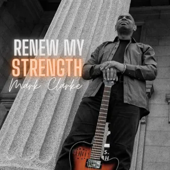 Renew My Strength by Mark Clarke