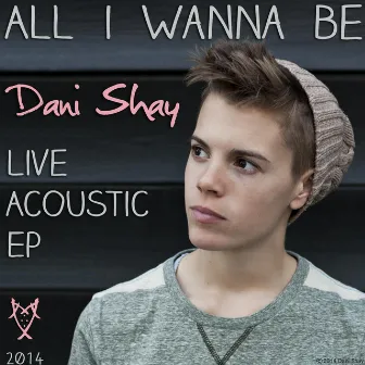 All I Wanna Be: Live Acoustic EP by Dani Shay