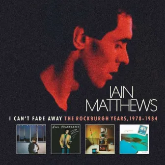 I Can't Fade Away: The Rockburgh Years, 1978-1984 by Iain Matthews