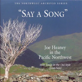 Say a Song: Joe Heaney in the Pacific Northwest- Irish Songs in the Old Style by Joe Heaney