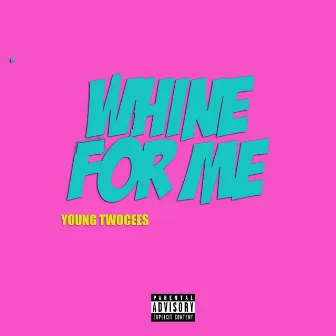 Whine for Me by Young Twocees