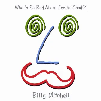 What's So Bad About Feelin' Good? by Billy Mitchell