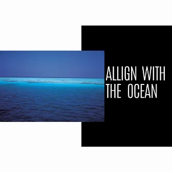 Allign With The Ocean by Oceanic Heaven