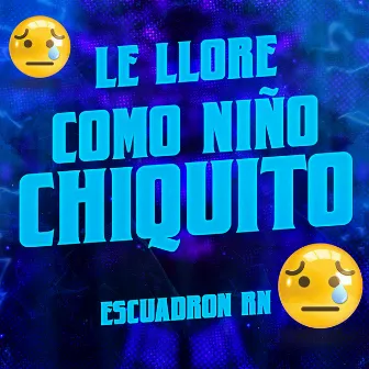 Le Llore Como Niño Chiquito by Escuadrón RN