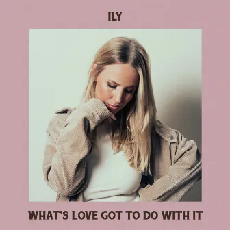 What's Love Got to Do with It by ILY