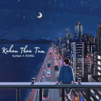 Kahan Thae Tum by RISHIG