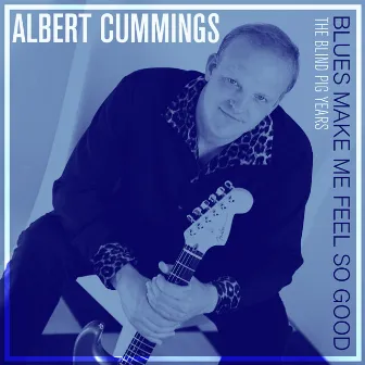 Blues Make Me Feel so Good: The Blind Pig Years by Albert Cummings