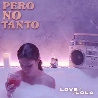 Pero No Tanto by Love Lola