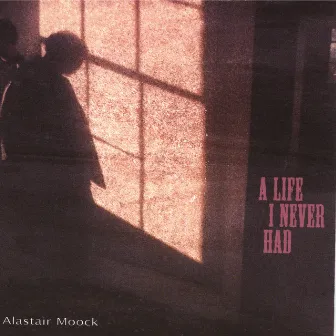 A Life I Never Had by Alastair Moock