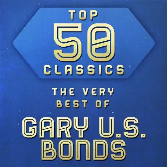 Top 50 Classics - The Very Best of Gary U.S. Bonds by Gary U.S. Bonds