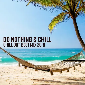 Do Nothing & Chill - Chill Out Best Mix 2018, Summer Relaxation, Beach Chillout Lounge, Ibiza Chill Session by Chill Out Everyday Music Zone