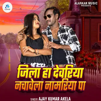 Jila Ha Deoria Nachavela Namariya Pa by Ajay Kumar Akela