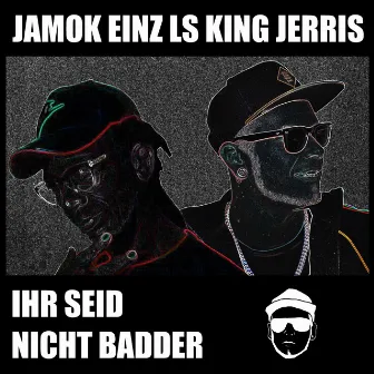 Ihr seid nicht badder by King Jerris