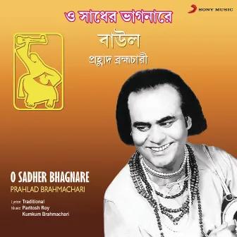 O Sadher Bhagnare by Prahlad Brahmachari