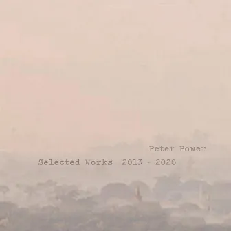 Selected Works 2013-2020 by Peter Power