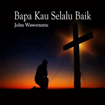 Bapa Kau Selalu Baik by John Waworuntu